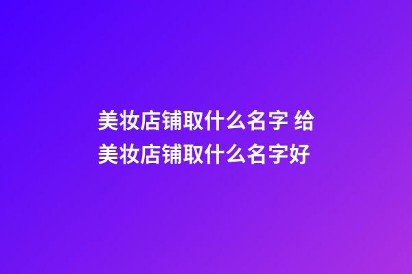 美妆店铺取什么名字 给美妆店铺取什么名字好